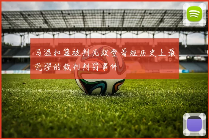 马温扣篮被判无效登哥经历史上最荒谬的裁判判罚事件