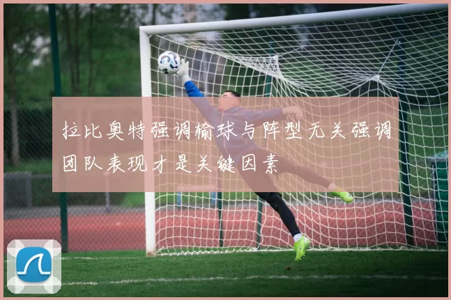 拉比奥特强调输球与阵型无关强调团队表现才是关键因素