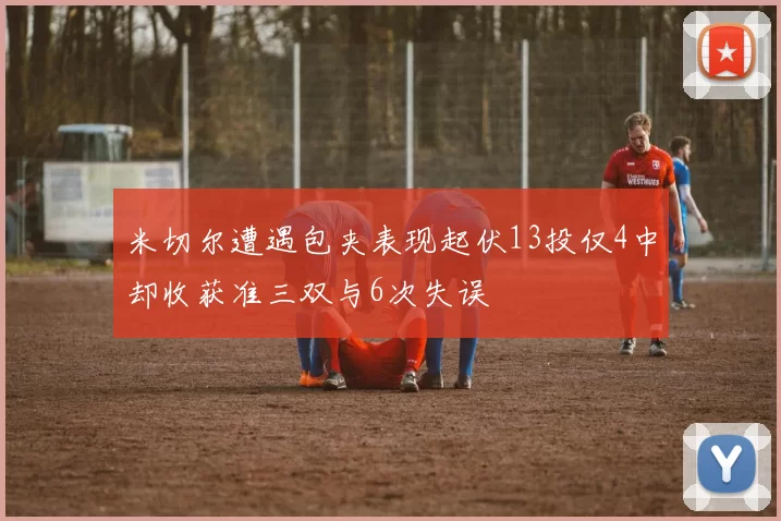 米切尔遭遇包夹表现起伏13投仅4中却收获准三双与6次失误