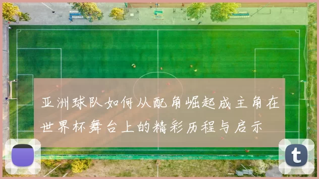 亚洲球队如何从配角崛起成主角在世界杯舞台上的精彩历程与启示