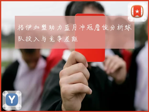 格伊加盟助力蓝月冲冠詹俊分析球队投入与竞争差距